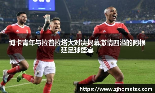 博卡青年与拉普拉塔大对决揭幕激情四溢的阿根廷足球盛宴