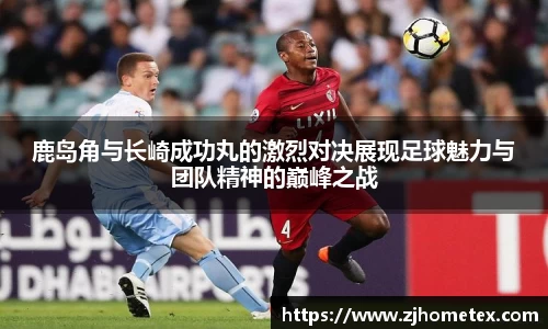鹿岛角与长崎成功丸的激烈对决展现足球魅力与团队精神的巅峰之战